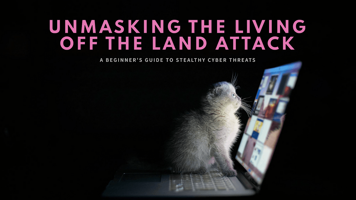 Unmasking the “Living off the Land” Attack: A Beginner’s Guide to Stealthy Cyber Threats
