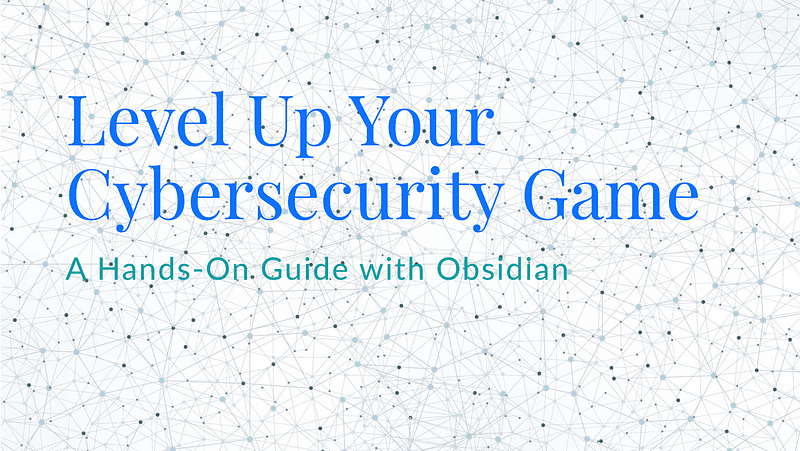 Level Up Your Cybersecurity Game with Obsidian: A Hands-On Guide